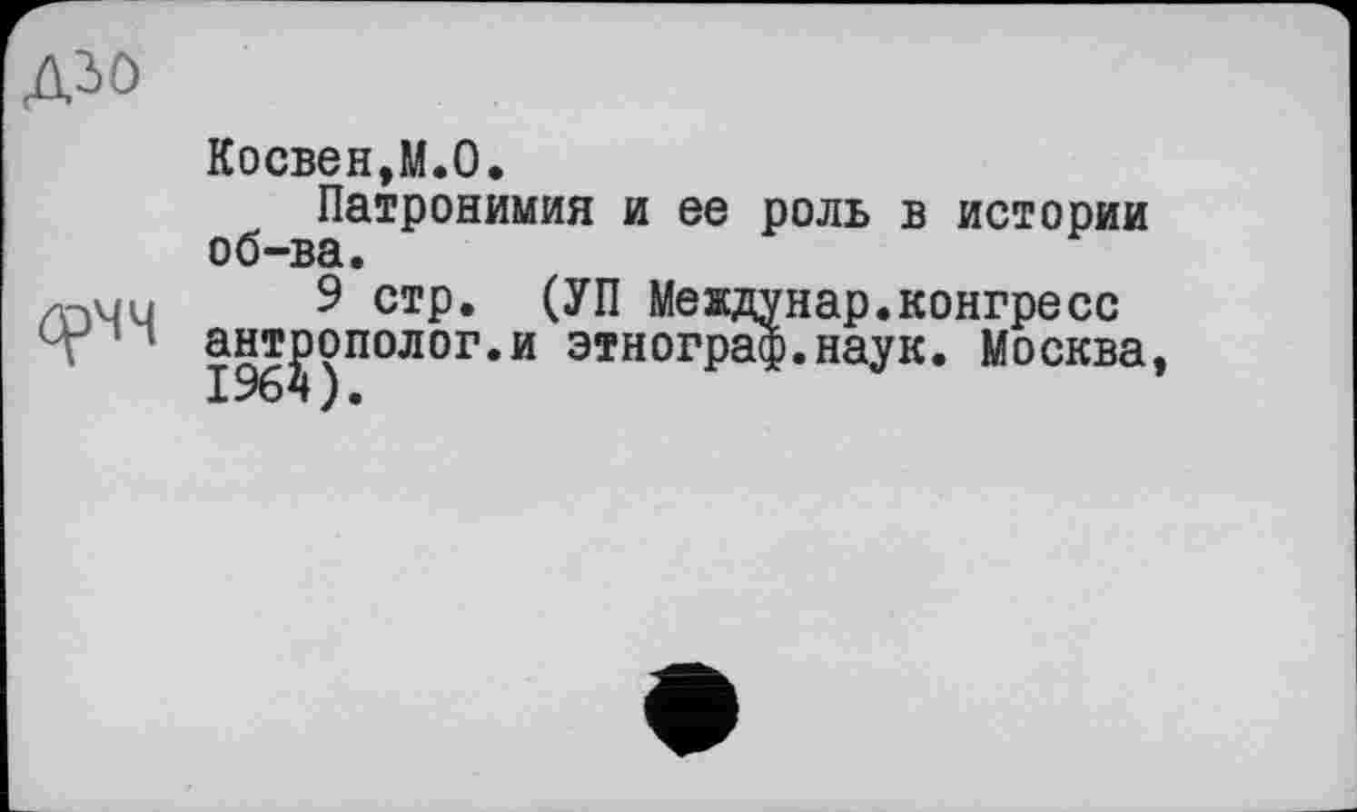 ﻿
Косвен,M.O.
Патронимия и ее роль в истории об-ва.
9 стр. (УП Междунар.конгресс антрополог.и этнограф.наук. Москва